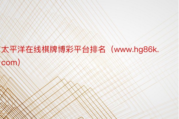 太平洋在线棋牌博彩平台排名（www.hg86k.com）