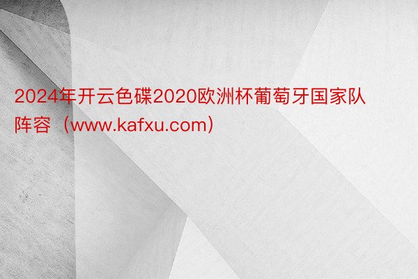2024年开云色碟2020欧洲杯葡萄牙国家队阵容（www.kafxu.com）