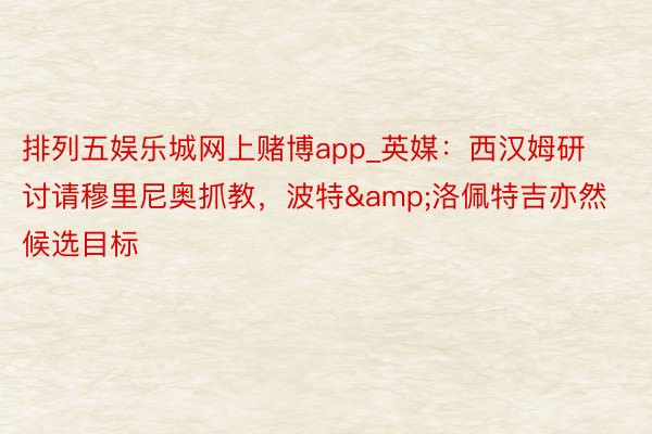 排列五娱乐城网上赌博app_英媒：西汉姆研讨请穆里尼奥抓教，波特&洛佩特吉亦然候选目标