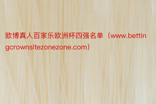 欧博真人百家乐欧洲杯四强名单（www.bettingcrownsitezonezone.com）