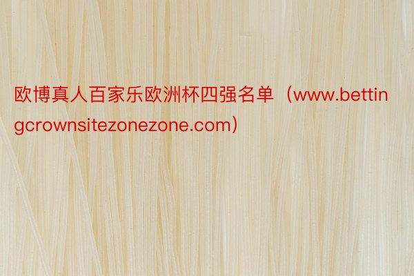 欧博真人百家乐欧洲杯四强名单（www.bettingcrownsitezonezone.com）