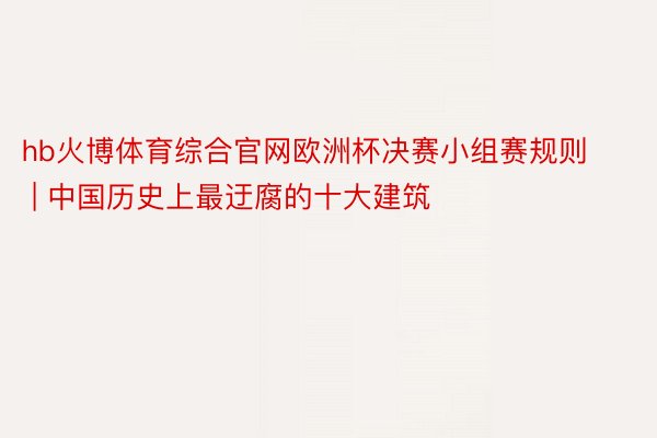 hb火博体育综合官网欧洲杯决赛小组赛规则 | 中国历史上最迂腐的十大建筑