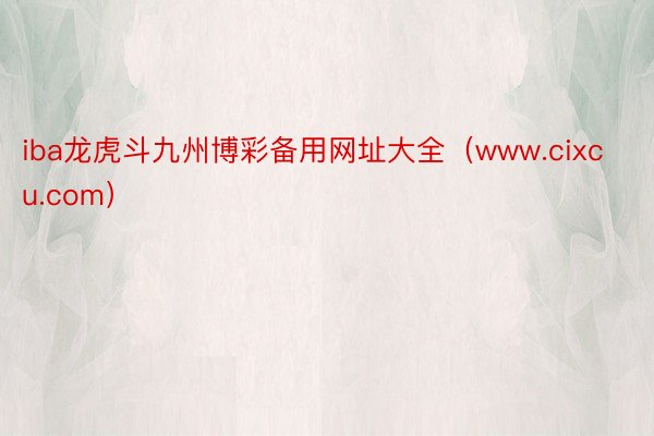 iba龙虎斗九州博彩备用网址大全（www.cixcu.com）