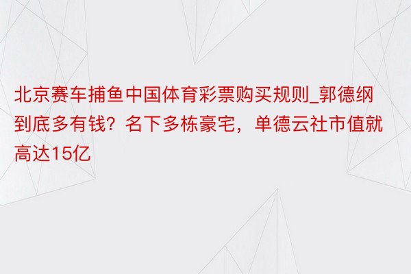 北京赛车捕鱼中国体育彩票购买规则_郭德纲到底多有钱？名下多栋豪宅，单德云社市值就高达15亿