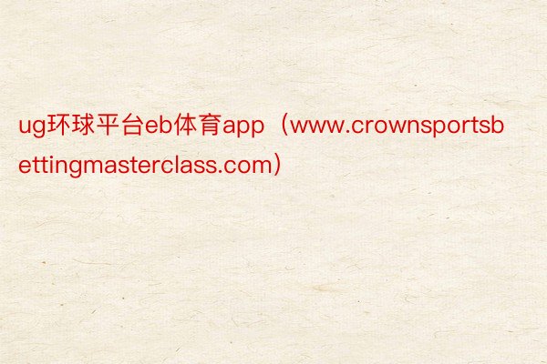 ug环球平台eb体育app（www.crownsportsbettingmasterclass.com）