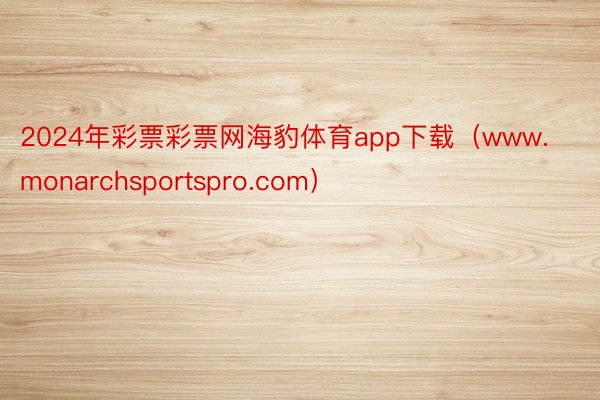 2024年彩票彩票网海豹体育app下载（www.monarchsportspro.com）