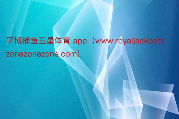 平博捕鱼五星体育 app（www.royaljackpotszonezonezone.com）
