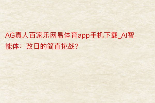AG真人百家乐网易体育app手机下载_AI智能体：改日的简直挑战？