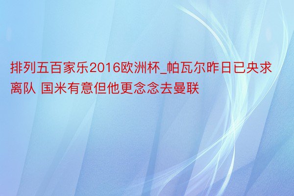 排列五百家乐2016欧洲杯_帕瓦尔昨日已央求离队 国米有意但他更念念去曼联