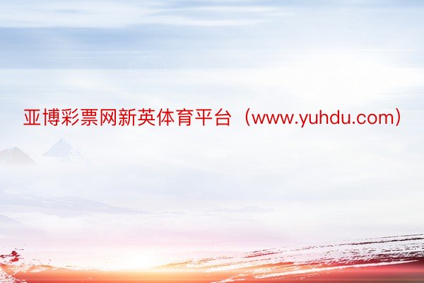 亚博彩票网新英体育平台(www.yuhdu.com)