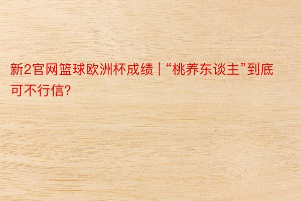 新2官网篮球欧洲杯成绩 | “桃养东谈主”到底可不行信？