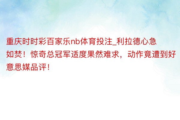 重庆时时彩百家乐nb体育投注_利拉德心急如焚！惊奇总冠军适度果然难求，动作竟遭到好意思媒品评！