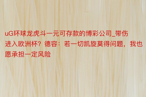 uG环球龙虎斗一元可存款的博彩公司_带伤进入欧洲杯？德容：若一切凯旋莫得问题，我也愿承担一定风险