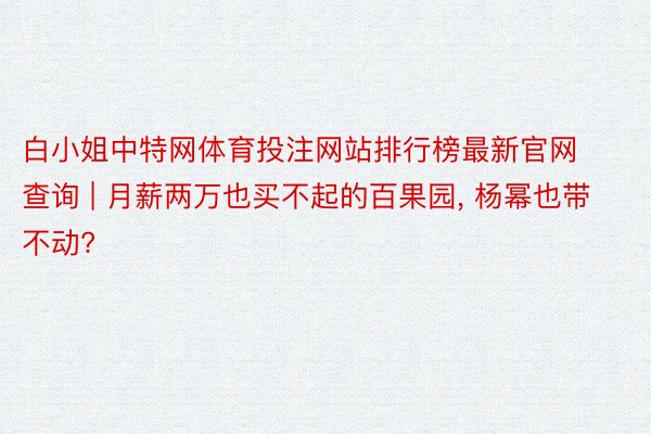 白小姐中特网体育投注网站排行榜最新官网查询 | 月薪两万也买不起的百果园, 杨幂也带不动?