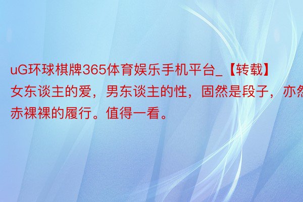 uG环球棋牌365体育娱乐手机平台_【转载】女东谈主的爱，男东谈主的性，固然是段子，亦然赤裸裸的履行。值得一看。