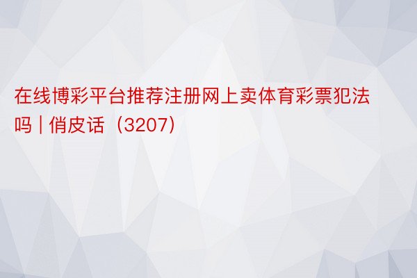 在线博彩平台推荐注册网上卖体育彩票犯法吗 | 俏皮话（3207）