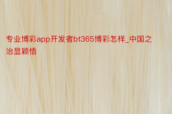 专业博彩app开发者bt365博彩怎样_中国之治显颖悟