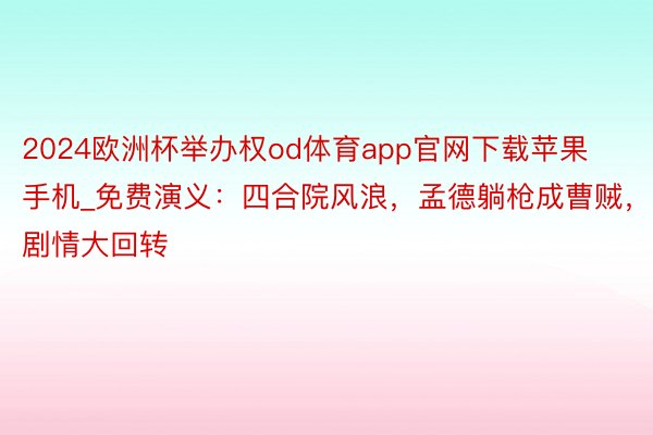 2024欧洲杯举办权od体育app官网下载苹果手机_免费演义：四合院风浪，孟德躺枪成曹贼，剧情大回转