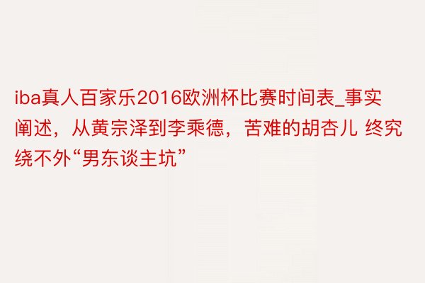 iba真人百家乐2016欧洲杯比赛时间表_事实阐述，从黄宗泽到李乘德，苦难的胡杏儿 终究绕不外“男东谈主坑”